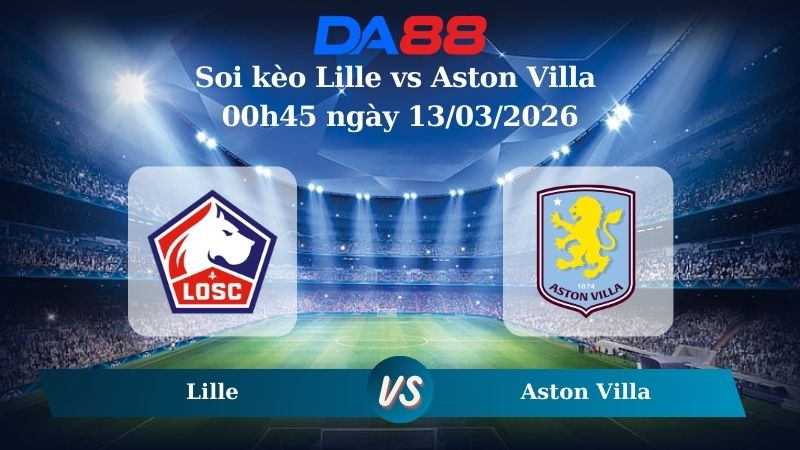 Nhận định soi kèo Lille vs Aston Villa 00h45 ngày 13/03/2026