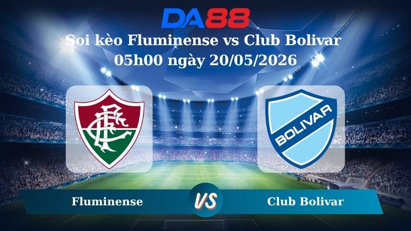 Nhận định soi kèo Fluminense vs Club Bolivar 05h00 ngày 20/05/2026