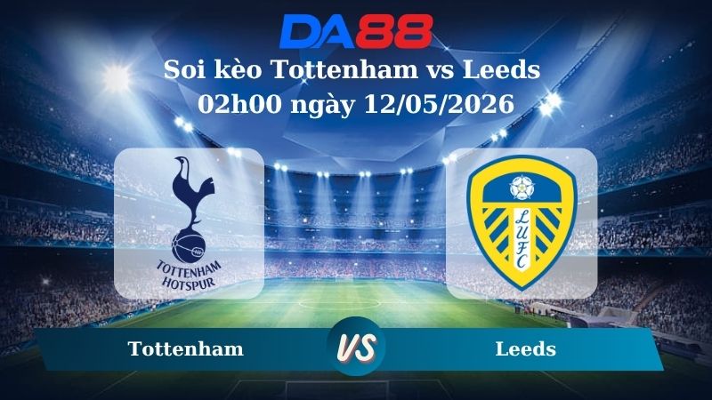 Nhận định soi kèo Tottenham vs Leeds 02h00 ngày 12/05/2026