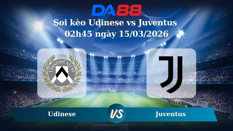 Nhận định soi kèo Udinese vs Juventus 02h45 ngày 15/03/2026