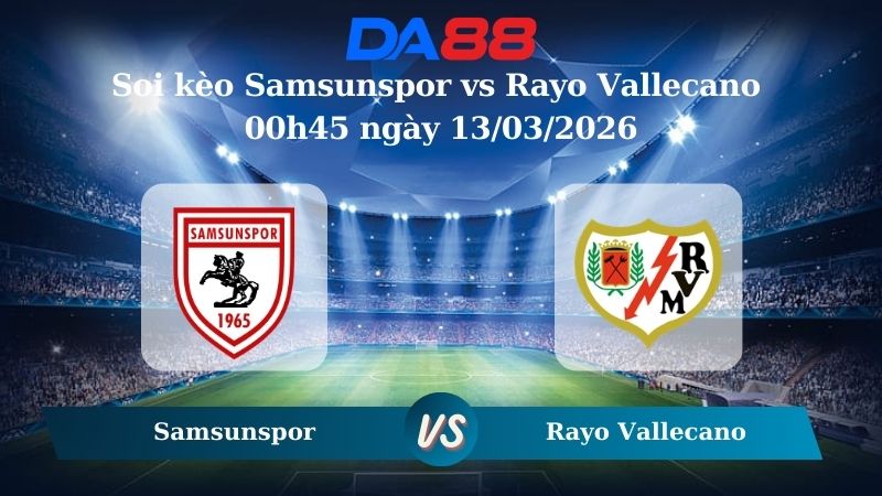 Nhận định soi kèo Samsunspor vs Rayo Vallecano 00h45 ngày 13/03/2026