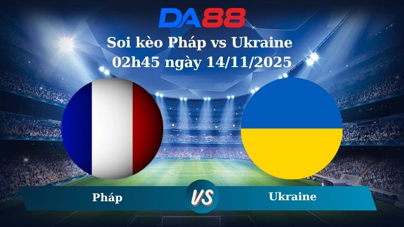 Soi kèo Pháp vs Ukraine 02h45 ngày 14/11/2025