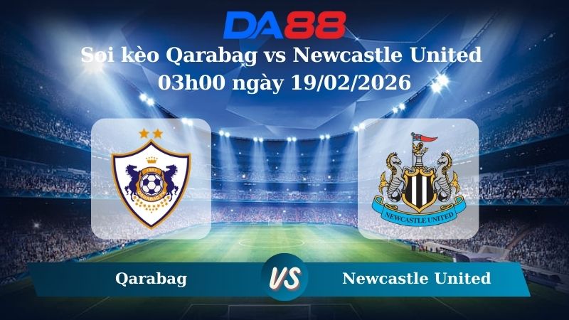 Nhận định soi kèo Qarabag vs Newcastle United 03h00 ngày 19/02/2026