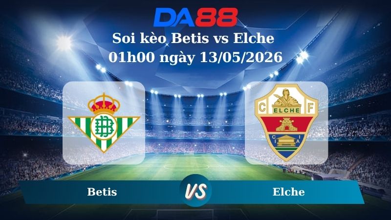 Nhận định soi kèo Betis vs Elche 01h00 ngày 13/05/2026