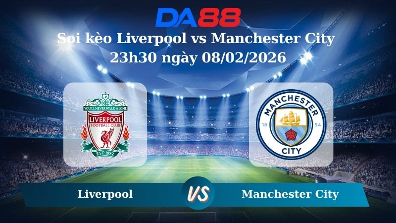 Nhận định soi kèo Liverpool vs Manchester City 23h30 ngày 08/02/2026