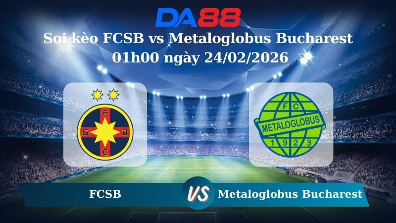 Nhận định soi kèo FCSB vs Metaloglobus Bucharest 01h00 ngày 24/02/2026