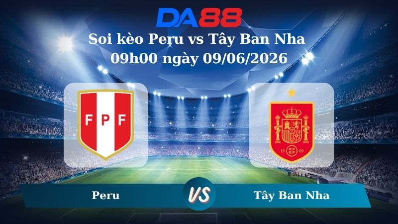 Nhận định soi kèo Peru vs Tây Ban Nha 09h00 ngày 09/06/2026