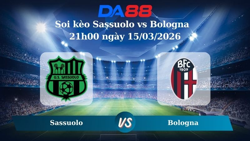 Nhận định soi kèo Sassuolo vs Bologna ngày 21h00 ngày 15/03/2026