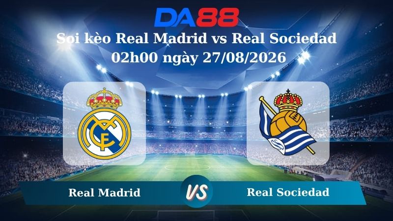 Nhận định soi kèo Real Madrid vs Real Sociedad 02h00 ngày 27/08/2026
