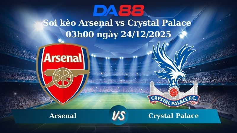 Nhận định soi kèo Arsenal vs Crystal Palace 03h00 ngày 24/12/2025