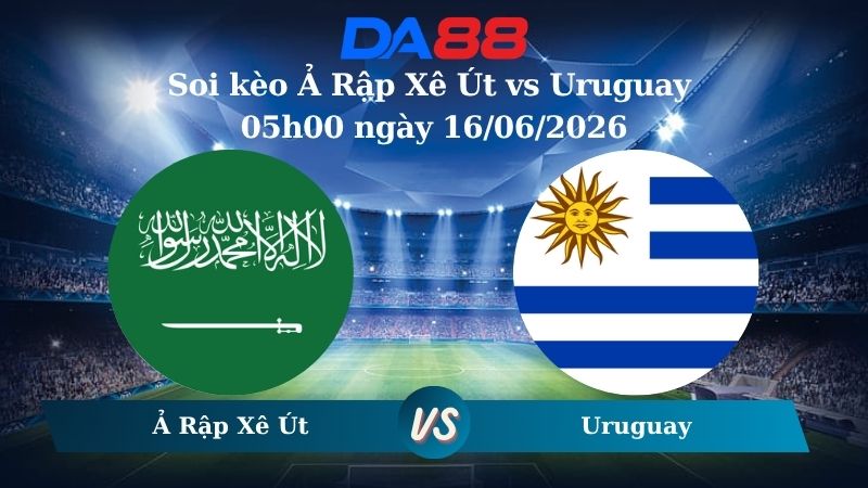 Nhận định soi kèo Ả Rập Xê Út vs Uruguay 05h00 ngày 16/06/2026