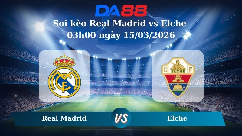Nhận định soi kèo Real Madrid vs Elche 03h00 ngày 15/03/2026
