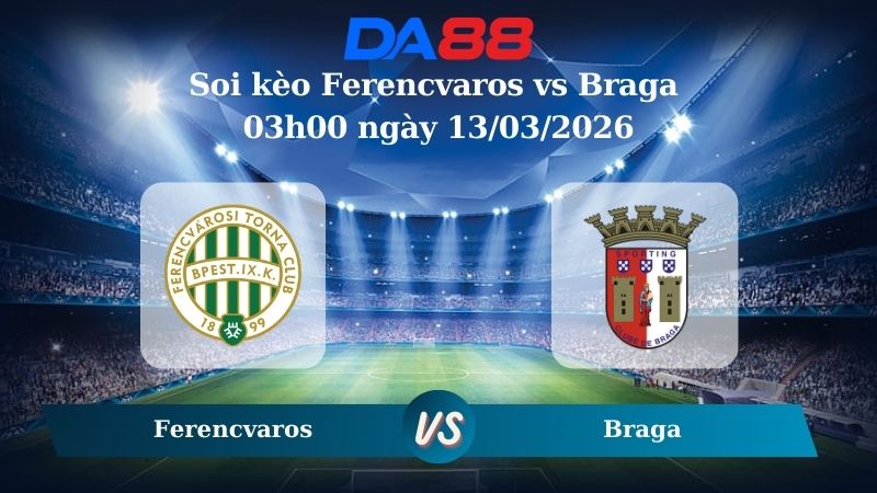 Nhận định soi kèo Ferencvaros vs Braga 03h00 ngày 13/03/2026