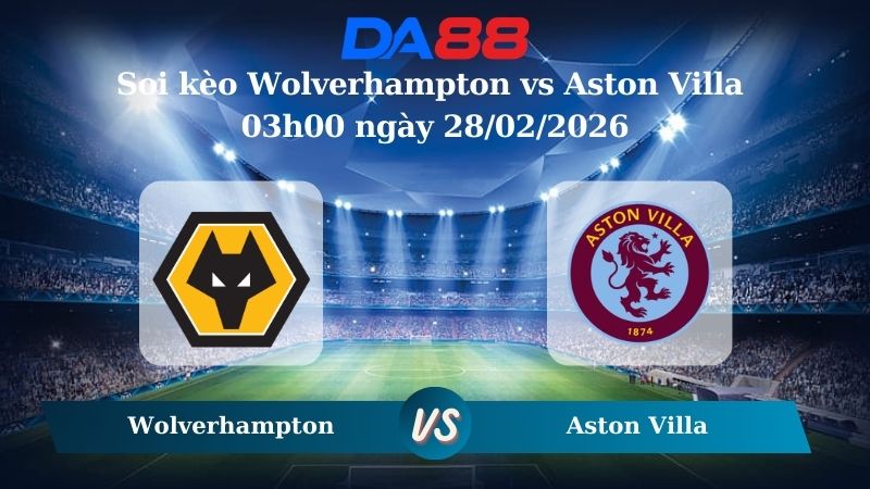Nhận định soi kèo Wolverhampton vs Aston Villa 03h00 ngày 28/02/2026