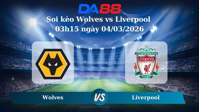 Nhận định soi kèo Wolves vs Liverpool 03h15 ngày 04/03/2026