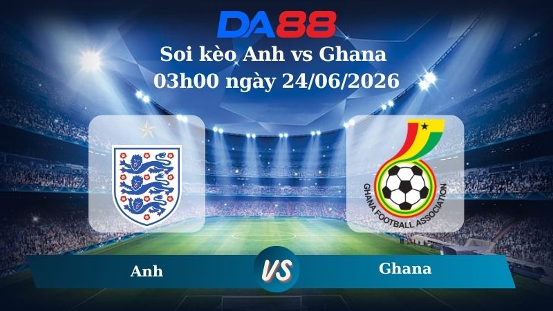 Nhận định soi kèo Anh vs Ghana 03h00 ngày 24/06/2026