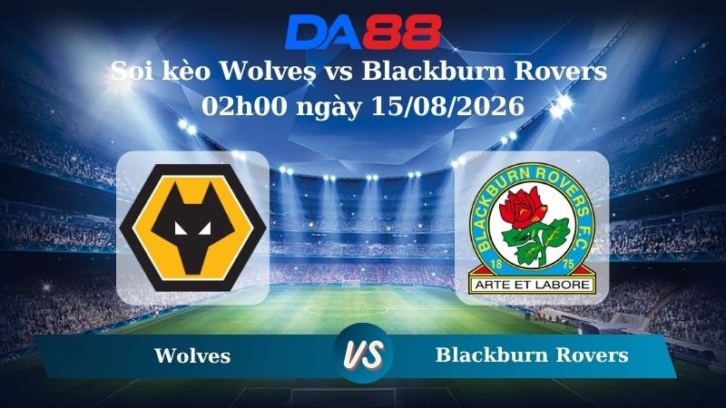 Nhận định soi kèo Wolves vs Blackburn Rovers 02h00 ngày 15/08/2026