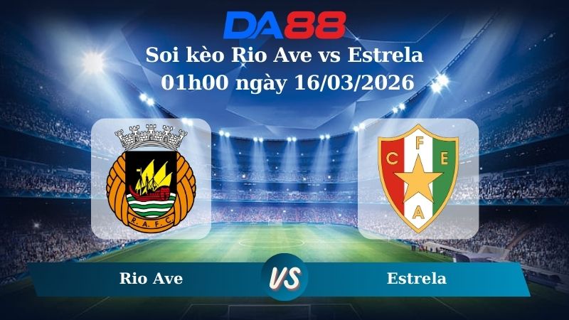 Soi kèo Rio Ave vs Estrela 01h00 ngày 16/03/2026