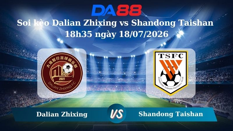 Nhận định soi kèo Dalian Zhixing vs Shandong Taishan 18h35 ngày 18/07/2026