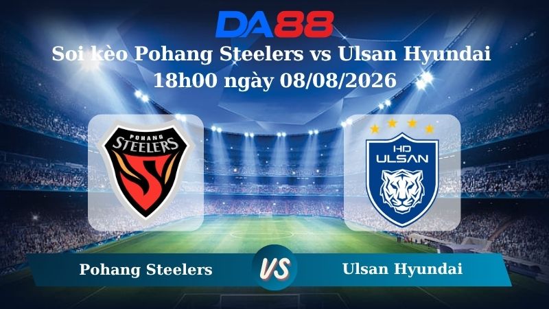 Nhận định soi kèo Pohang Steelers vs Ulsan Hyundai 18h00 ngày 08/08/2026