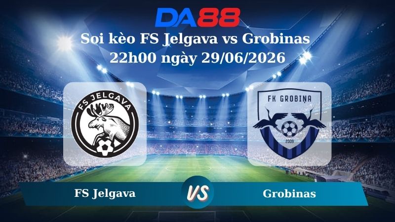 Nhận định soi kèo FS Jelgava vs Grobinas 22h00 ngày 29/06/2026