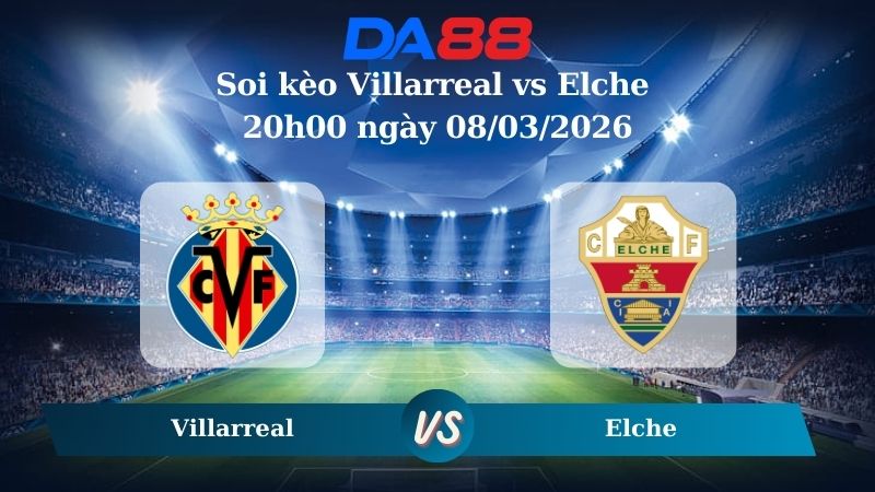 Nhận định soi kèo Villarreal vs Elche 20h00 ngày 08/03/2026