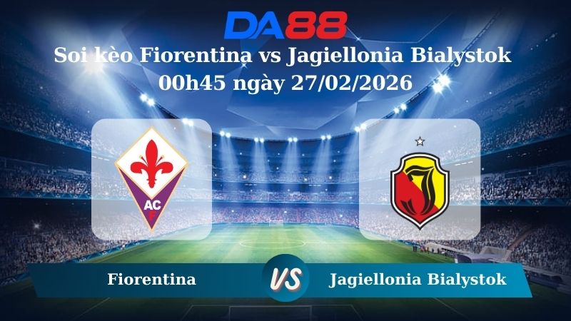 Nhận định soi kèo Fiorentina vs Jagiellonia Bialystok 00h45 ngày 27/02/2026