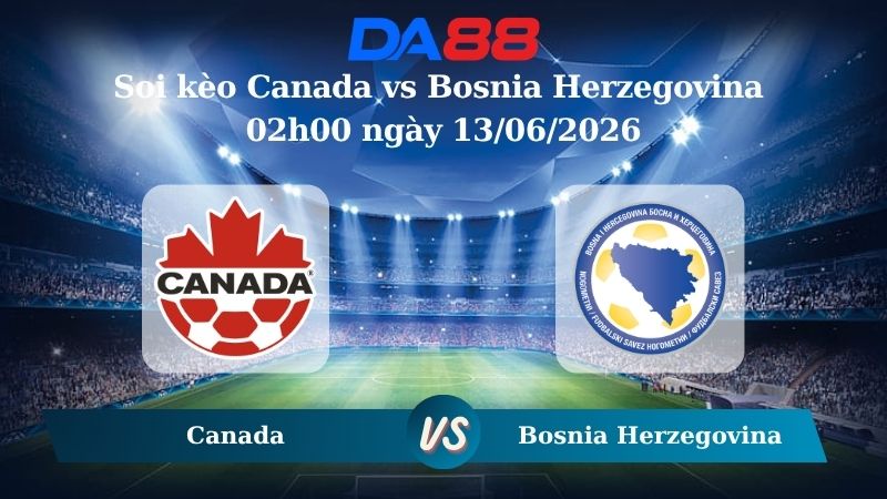 Nhận định soi kèo Canada vs Bosnia Herzegovina 02h00 ngày 13/06/2026