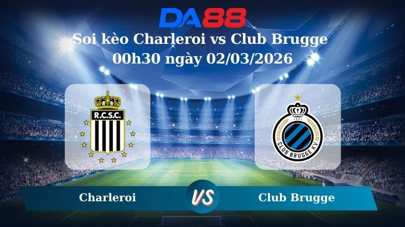 Nhận định soi kèo Charleroi vs Club Brugge 00h30 ngày 02/03/2026