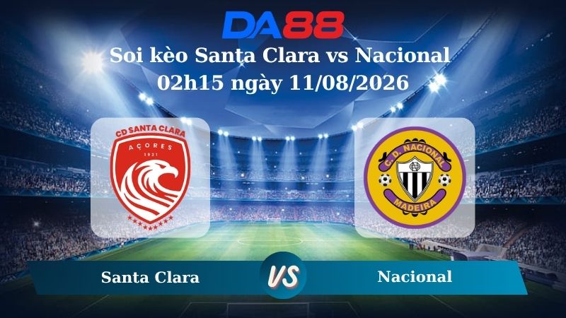 Nhận định soi kèo Santa Clara vs Nacional 02h15 ngày 11/08/2026