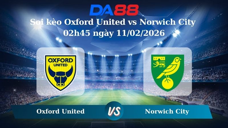 Nhận định soi kèo Oxford United vs Norwich City 02h45 ngày 11/02/2026