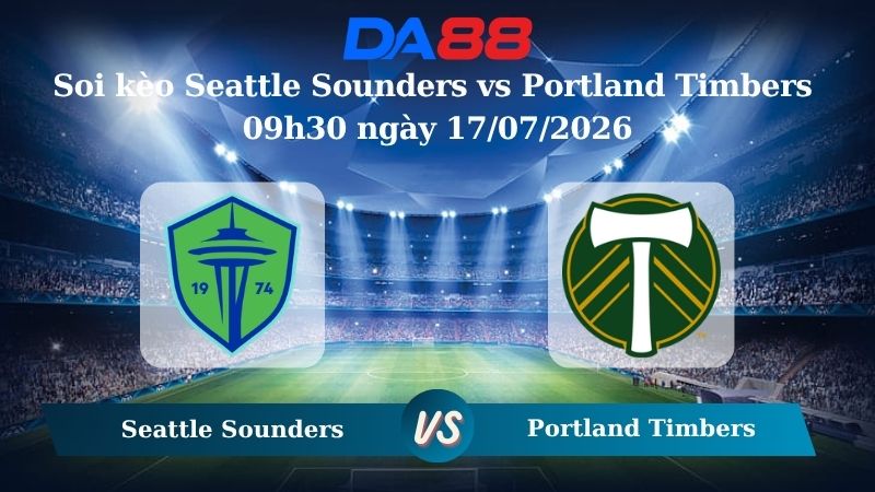 Nhận định soi kèo Seattle Sounders vs Portland Timbers 09h30 ngày 17/07/2026