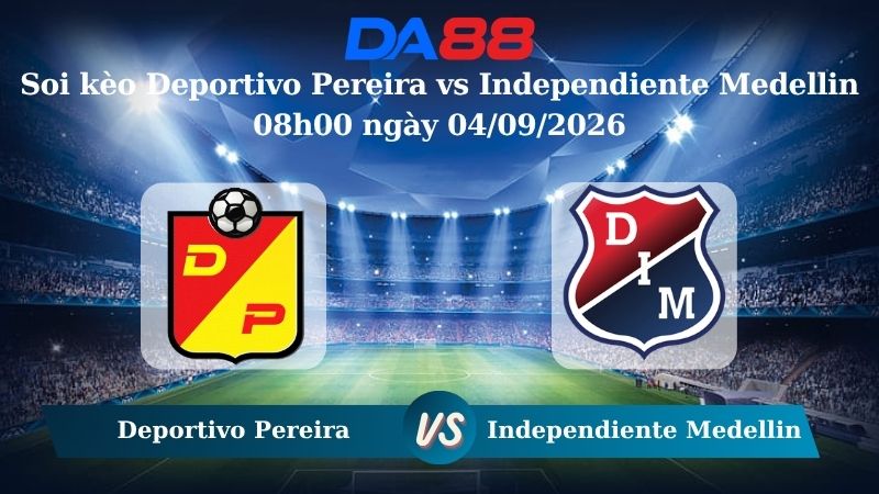 Soi kèo Deportivo Pereira vs Independiente Medellin 08h00 ngày 04/09/2026