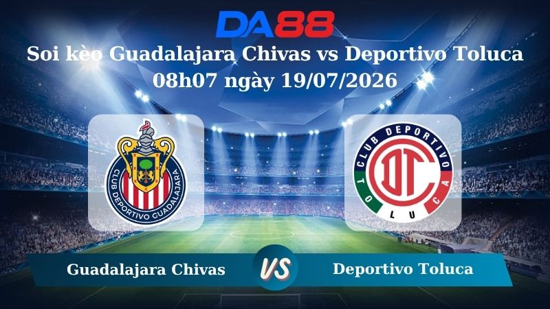 Nhận định soi kèo Guadalajara Chivas vs Deportivo Toluca 08h07 ngày 19/07/2026