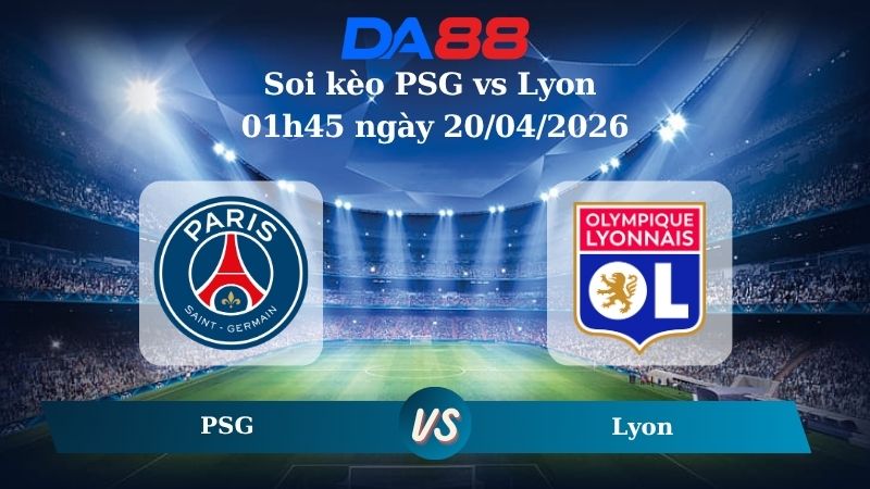 Nhận định soi kèo PSG vs Lyon 01h45 ngày 20/04/2026