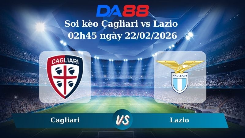 Nhận định soi kèo Cagliari vs Lazio 02h45 ngày 22/02/2026