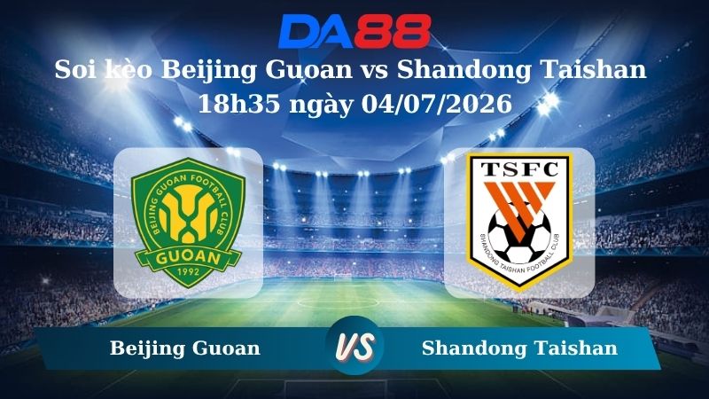 Nhận định soi kèo Beijing Guoan vs Shandong Taishan 18h35 ngày 04/07/2026