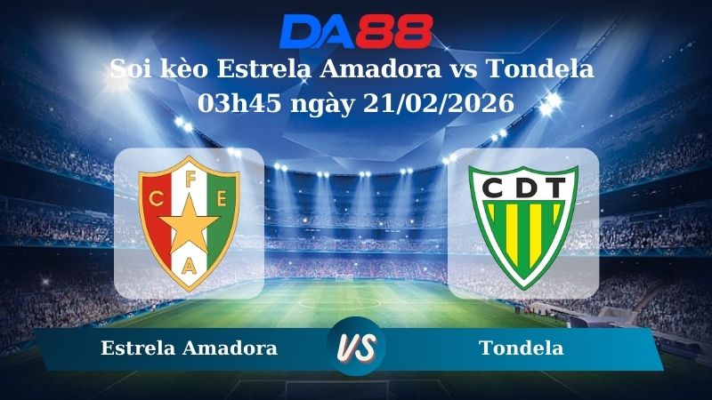 Nhận định soi kèo Estrela Amadora vs Tondela 03h45 ngày 21/02/2026