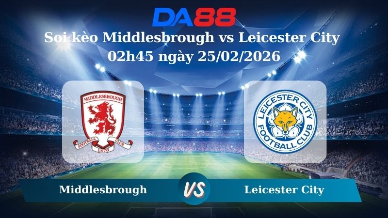 Nhận định soi kèo Middlesbrough vs Leicester City 02h45 ngày 25/02/2026