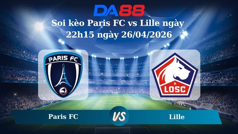 Nhận định soi kèo Paris FC vs Lille ngày 22h15 ngày 26/04/2026