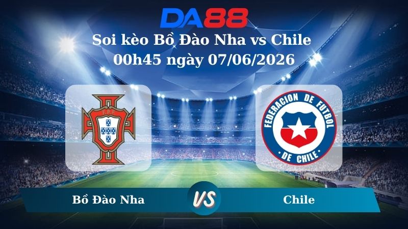 Nhận định soi kèo Bồ Đào Nha vs Chile 00h45 ngày 07/06/2026