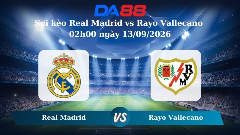 Nhận định soi kèo Real Madrid vs Rayo Vallecano 02h00 ngày 13/09/2026