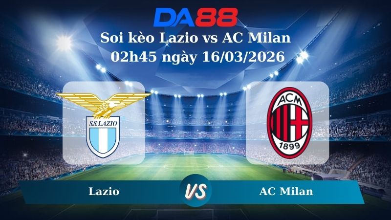 Soi kèo Lazio vs AC Milan 02h45 ngày 16/03/2026