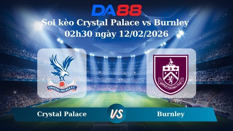 Nhận định soi kèo Crystal Palace vs Burnley 02h30 ngày 12/02/2026