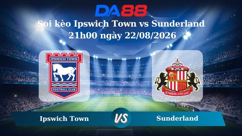 Nhận định soi kèo Ipswich Town vs Sunderland 21h00 ngày 22/08/2026