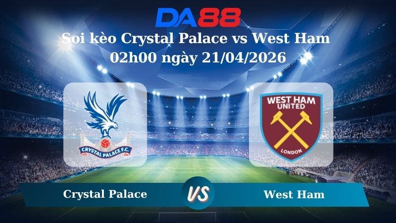 Nhận định soi kèo Crystal Palace vs West Ham 02h00 ngày 21/04/2026