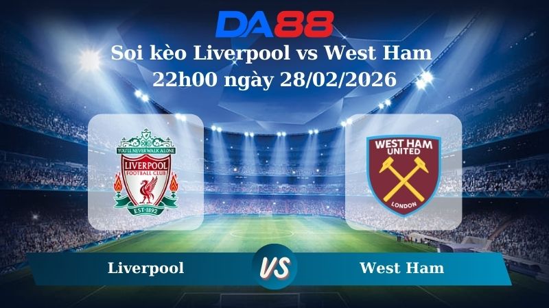 Nhận định soi kèo Liverpool vs West Ham 22h00 ngày 28/02/2026
