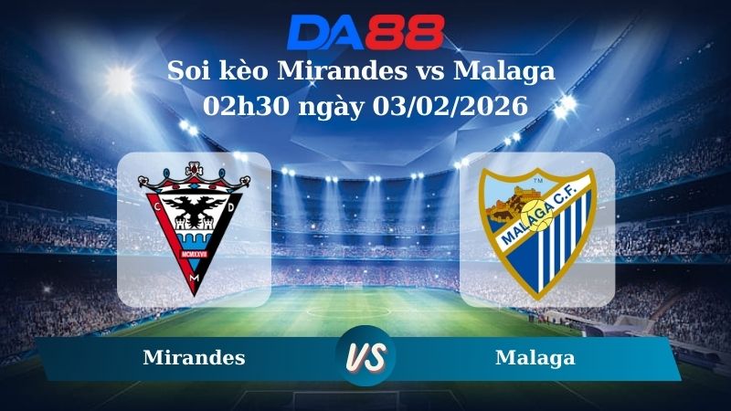 Nhận định soi kèo Mirandes vs Malaga 02h30 ngày 03/02/2026
