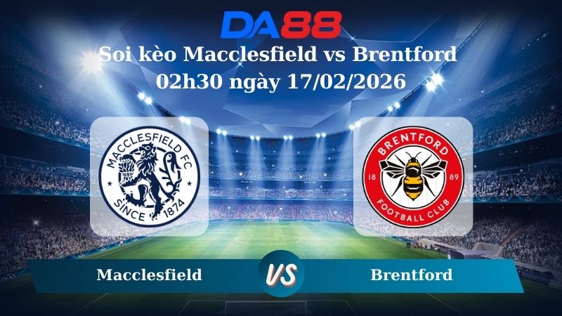 Nhận định soi kèo Macclesfield vs Brentford 02h30 ngày 17/02/2026