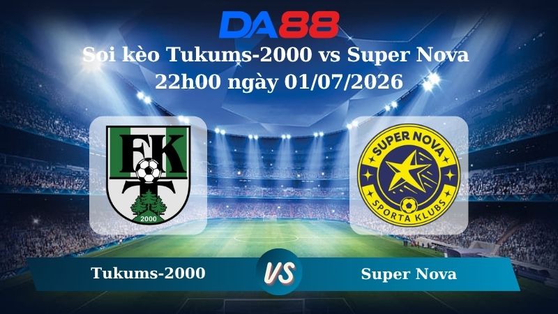 Nhận định soi kèo Tukums-2000 vs Super Nova 22h00 ngày 01/07/2026